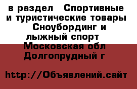  в раздел : Спортивные и туристические товары » Сноубординг и лыжный спорт . Московская обл.,Долгопрудный г.